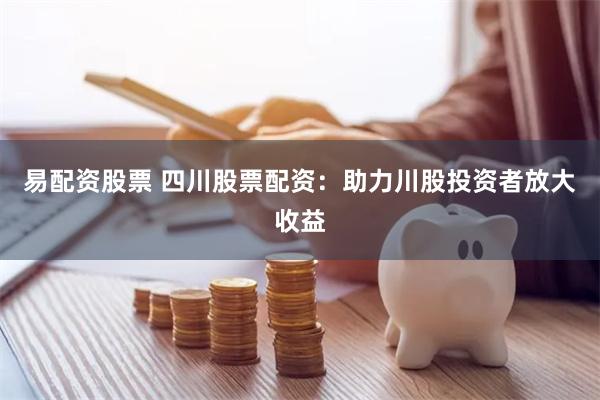 易配资股票 四川股票配资：助力川股投资者放大收益