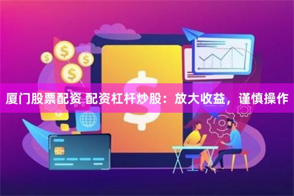 厦门股票配资 配资杠杆炒股：放大收益，谨慎操作