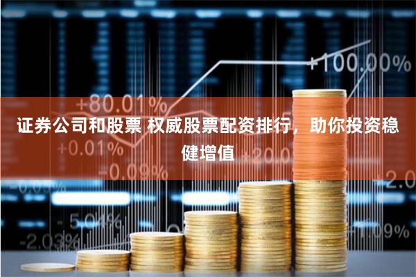证券公司和股票 权威股票配资排行，助你投资稳健增值