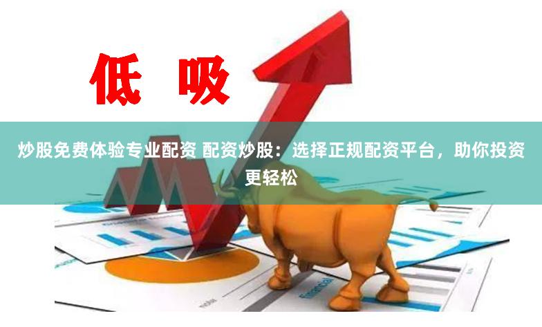 炒股免费体验专业配资 配资炒股：选择正规配资平台，助你投资更轻松