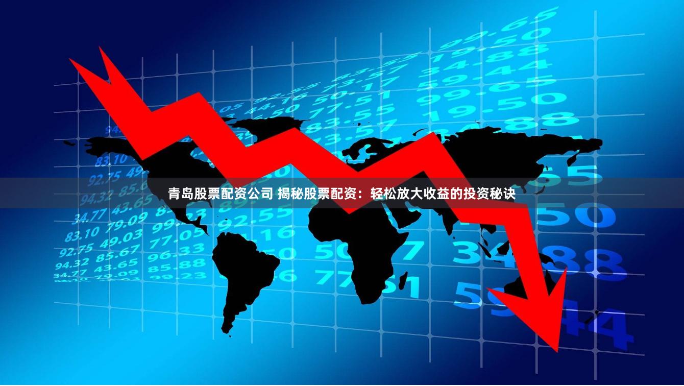 青岛股票配资公司 揭秘股票配资：轻松放大收益的投资秘诀