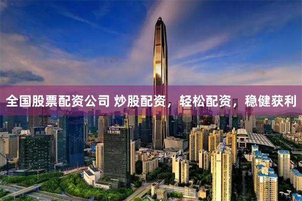 全国股票配资公司 炒股配资，轻松配资，稳健获利