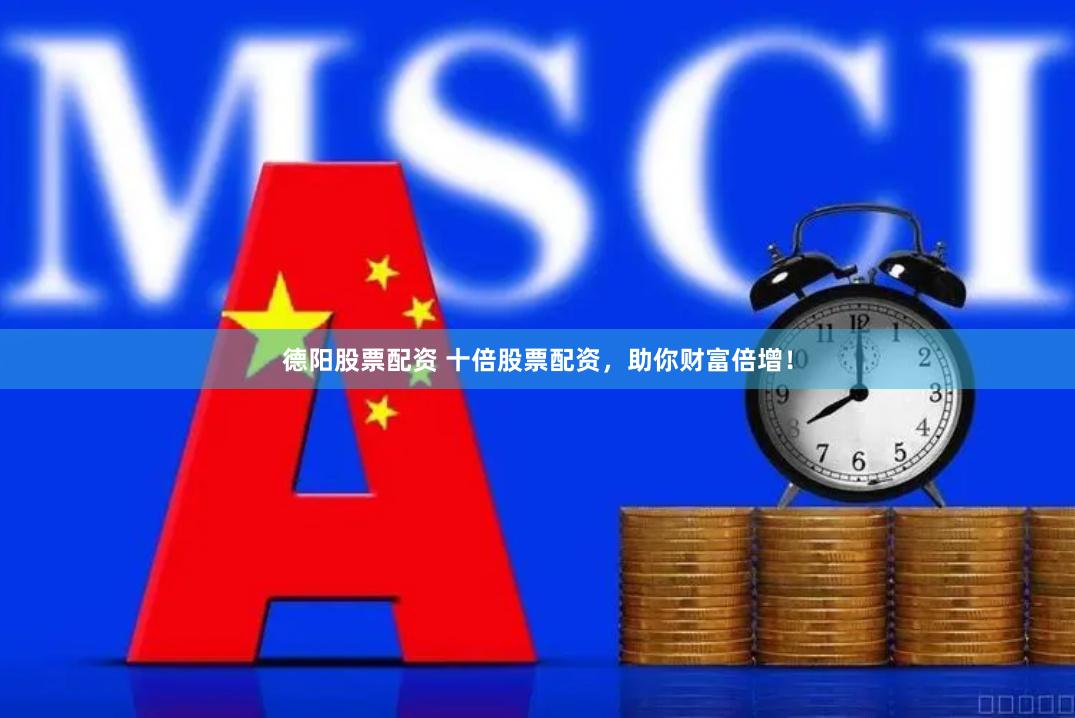 德阳股票配资 十倍股票配资，助你财富倍增！