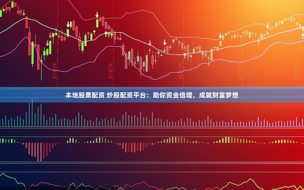 本地股票配资 炒股配资平台：助你资金倍增，成就财富梦想