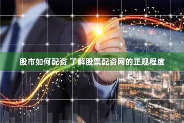 股市如何配资 了解股票配资网的正规程度