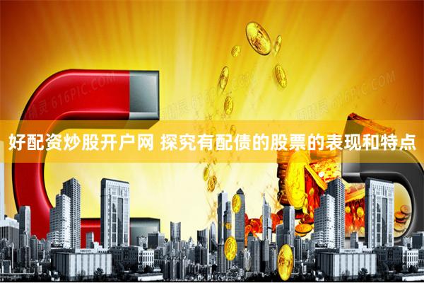 好配资炒股开户网 探究有配债的股票的表现和特点
