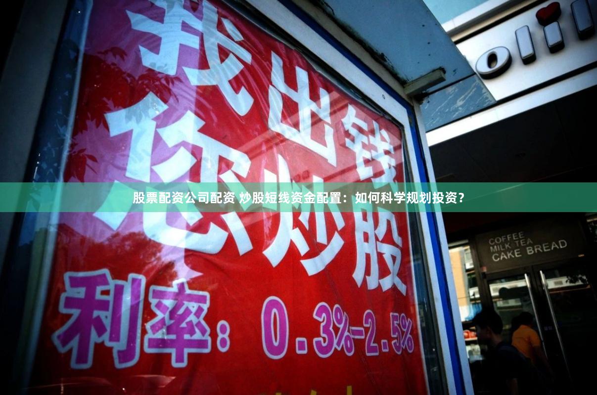 股票配资公司配资 炒股短线资金配置：如何科学规划投资？