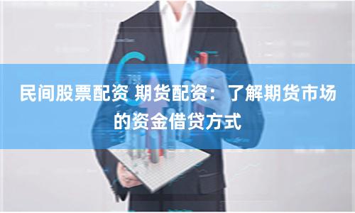 民间股票配资 期货配资：了解期货市场的资金借贷方式