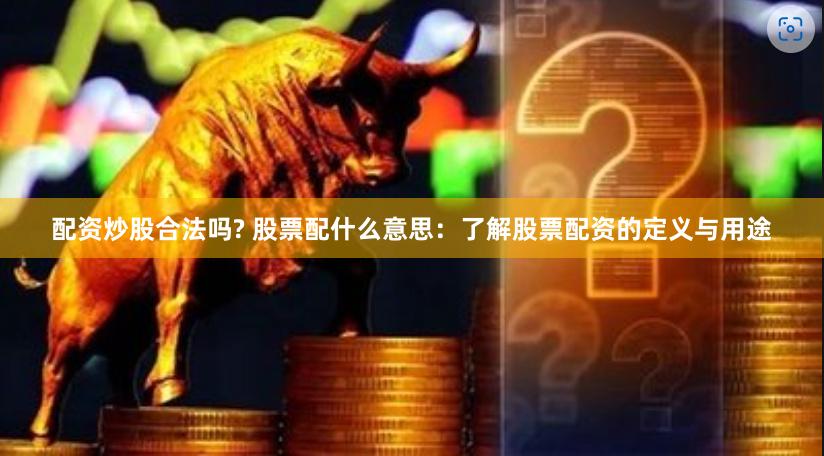 配资炒股合法吗? 股票配什么意思：了解股票配资的定义与用途