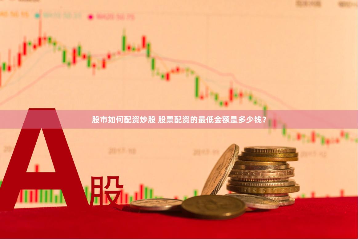 股市如何配资炒股 股票配资的最低金额是多少钱？