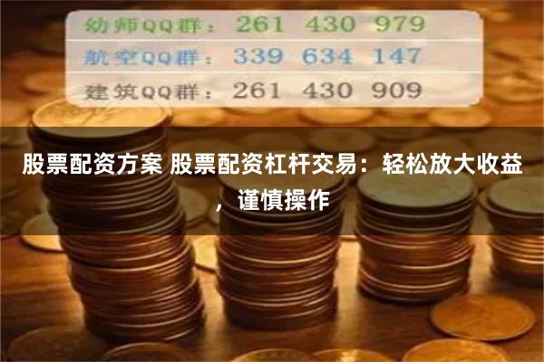 股票配资方案 股票配资杠杆交易：轻松放大收益，谨慎操作