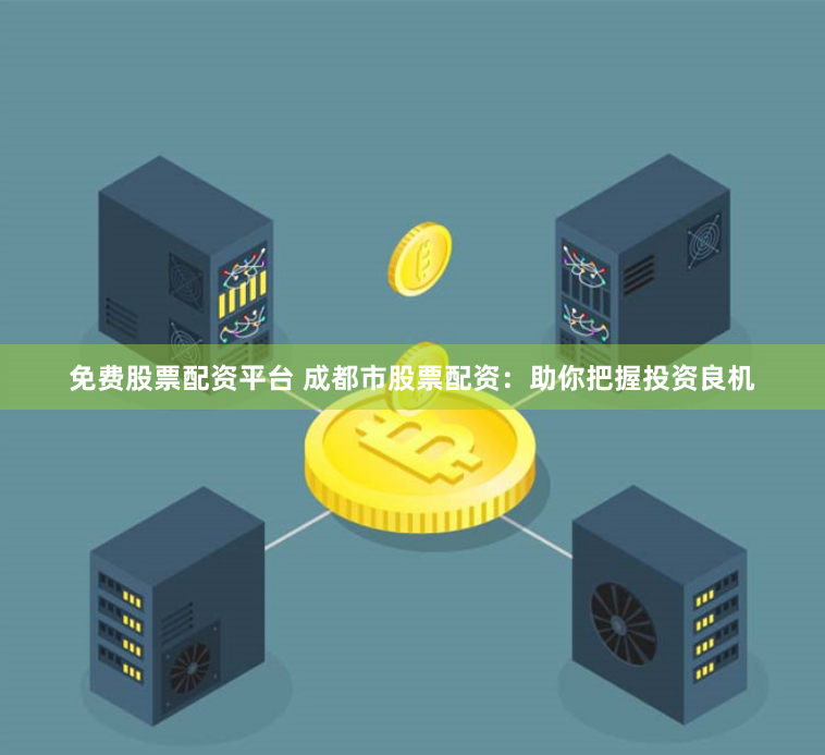 免费股票配资平台 成都市股票配资：助你把握投资良机