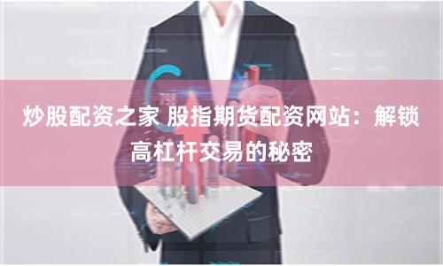 炒股配资之家 股指期货配资网站：解锁高杠杆交易的秘密