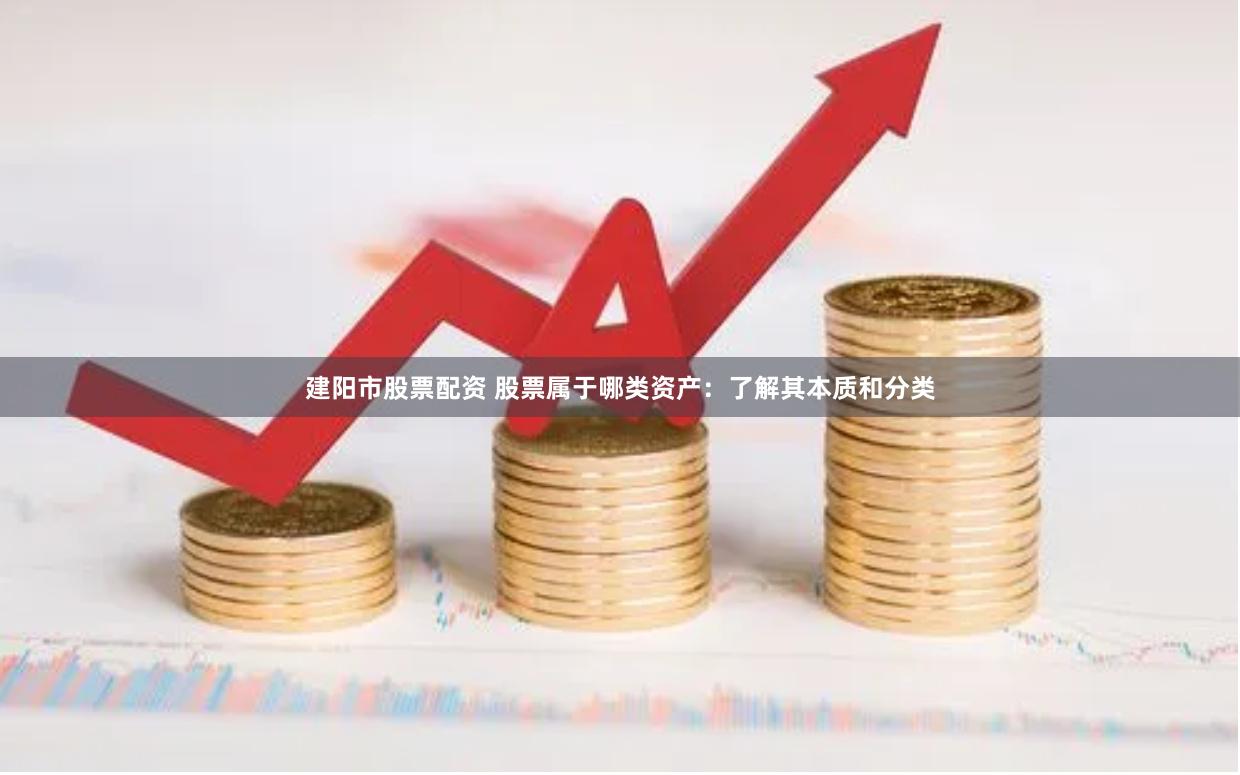 建阳市股票配资 股票属于哪类资产：了解其本质和分类