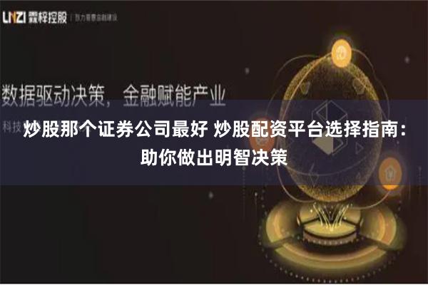 炒股那个证券公司最好 炒股配资平台选择指南：助你做出明智决策