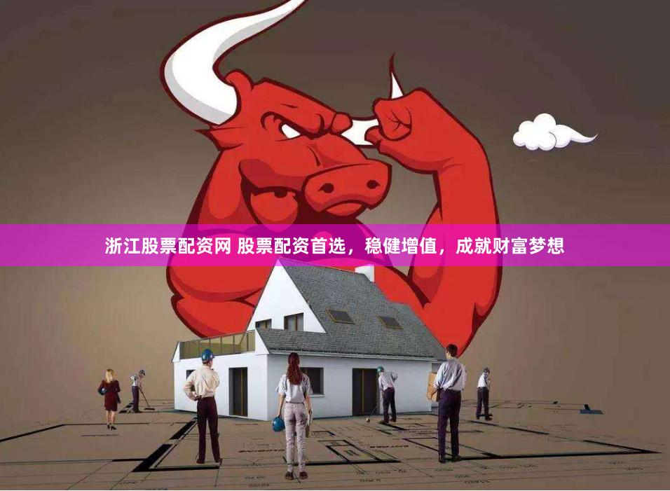 浙江股票配资网 股票配资首选，稳健增值，成就财富梦想