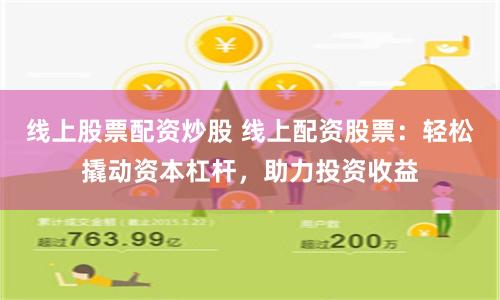线上股票配资炒股 线上配资股票：轻松撬动资本杠杆，助力投资收益