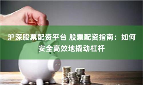 沪深股票配资平台 股票配资指南：如何安全高效地撬动杠杆