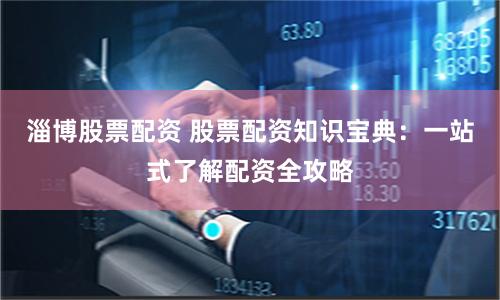 淄博股票配资 股票配资知识宝典：一站式了解配资全攻略