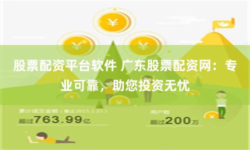 股票配资平台软件 广东股票配资网：专业可靠，助您投资无忧