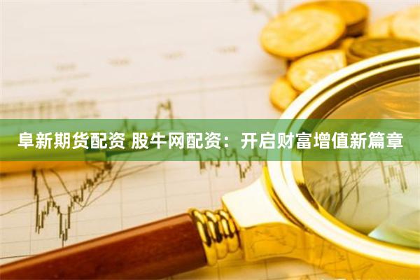 阜新期货配资 股牛网配资：开启财富增值新篇章