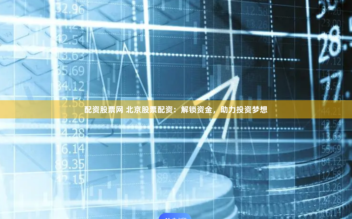 配资股票网 北京股票配资：解锁资金，助力投资梦想