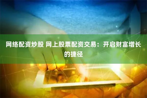网络配资炒股 网上股票配资交易：开启财富增长的捷径