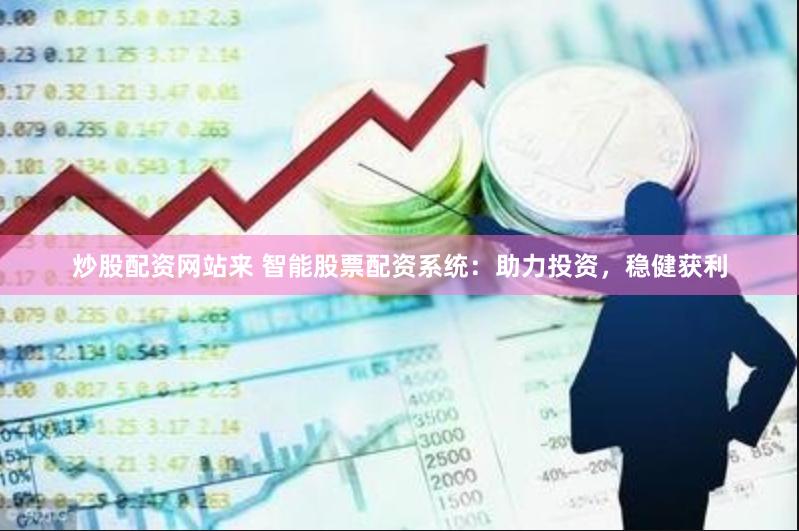炒股配资网站来 智能股票配资系统：助力投资，稳健获利