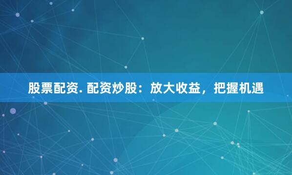 股票配资. 配资炒股：放大收益，把握机遇