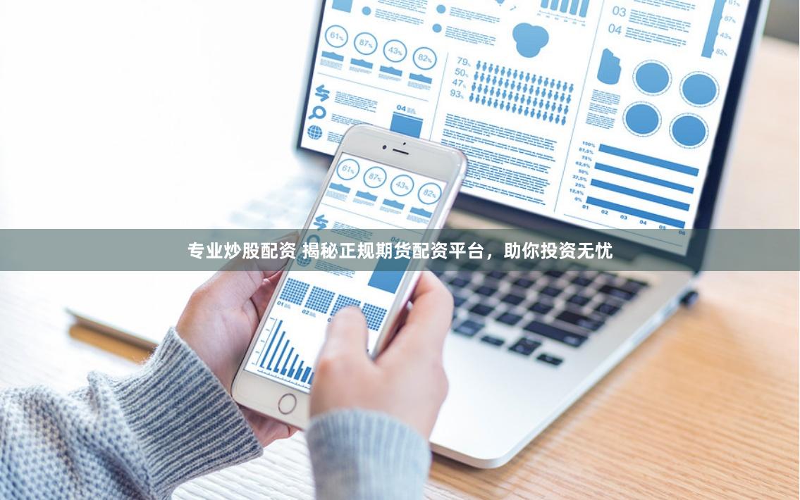 专业炒股配资 揭秘正规期货配资平台，助你投资无忧