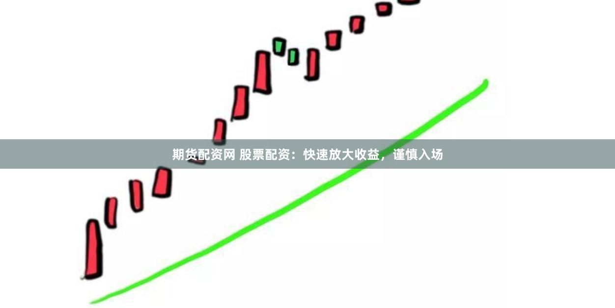 期货配资网 股票配资：快速放大收益，谨慎入场