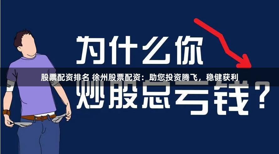 股票配资排名 徐州股票配资:助您投资腾飞,稳健获利