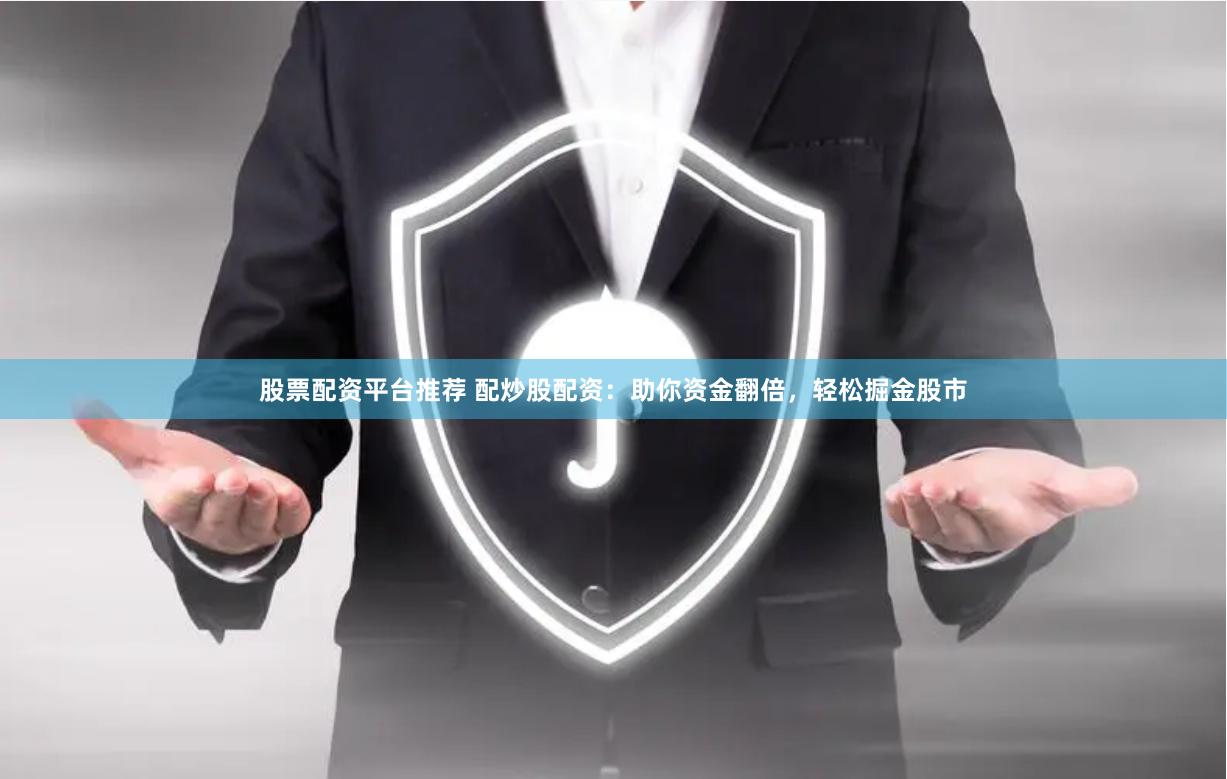 股票配资平台推荐 配炒股配资:助你资金翻倍,轻松掘金股市
