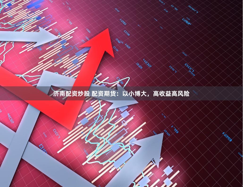 济南配资炒股 配资期货：以小博大，高收益高风险