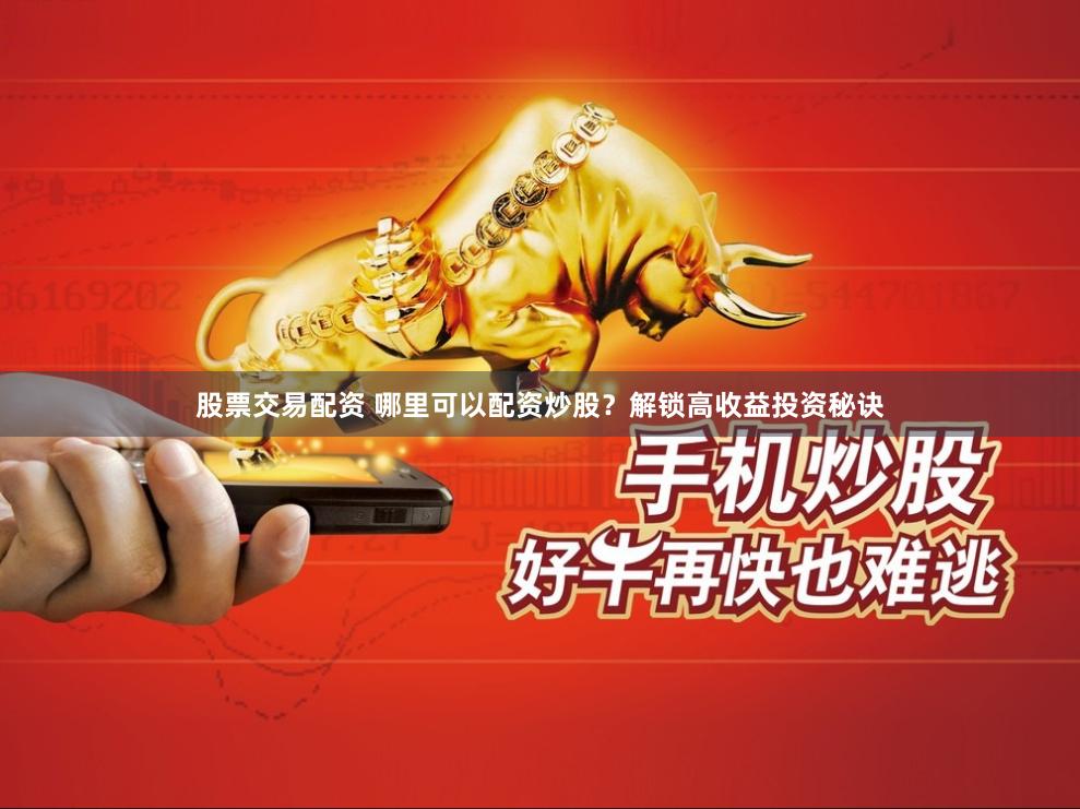 股票交易配资 哪里可以配资炒股?解锁高收益投资秘诀