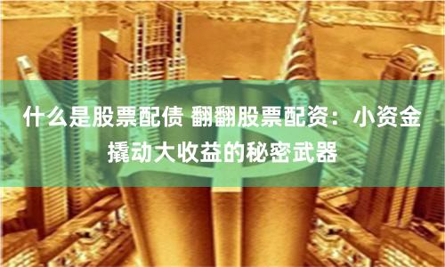 什么是股票配债 翻翻股票配资:小资金撬动大收益的秘密武器