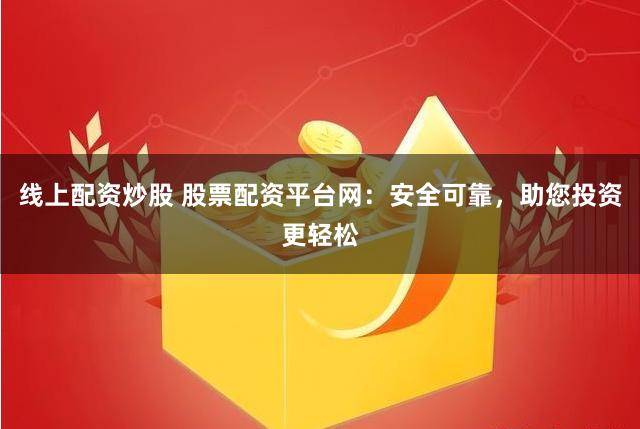 线上配资炒股 股票配资平台网：安全可靠，助您投资更轻松