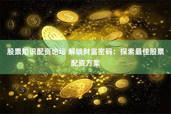 股票知识配资论坛 解锁财富密码：探索最佳股票配资方案