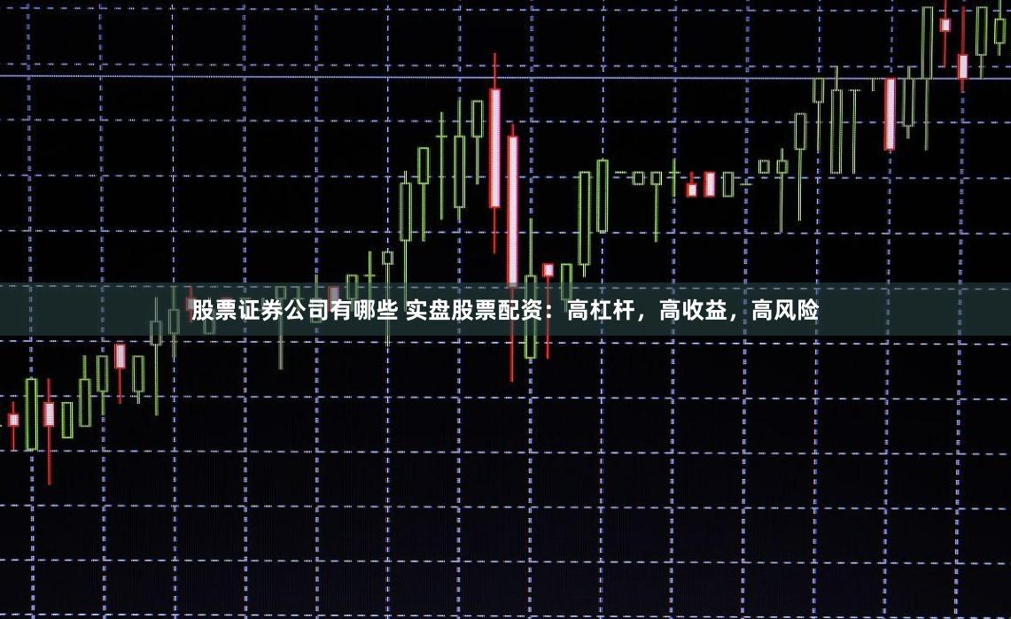 股票证券公司有哪些 实盘股票配资:高杠杆,高收益,高风险