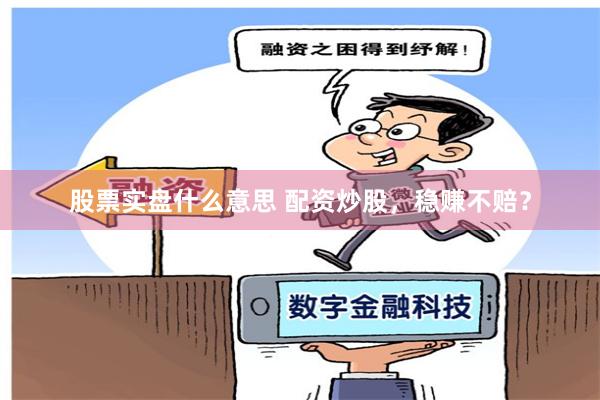 股票实盘什么意思 配资炒股,稳赚不赔?