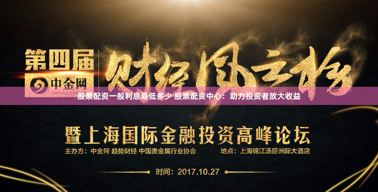 股票配资一般利息最低多少 股票配资中心：助力投资者放大收益