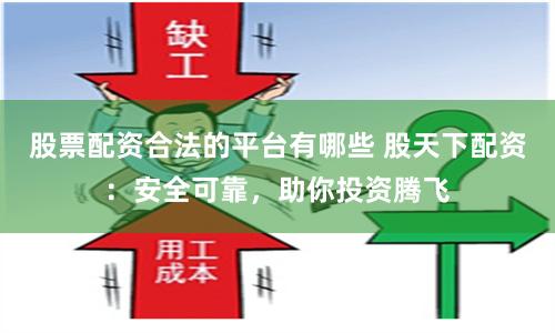股票配资合法的平台有哪些 股天下配资：安全可靠，助你投资腾飞