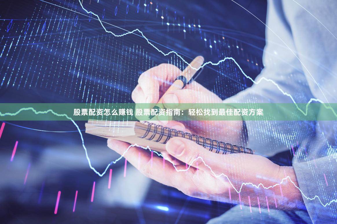 股票配资怎么赚钱 股票配资指南:轻松找到最佳配资方案
