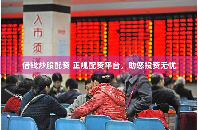 借钱炒股配资 正规配资平台,助您投资无忧