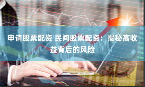 申请股票配资 民间股票配资：揭秘高收益背后的风险