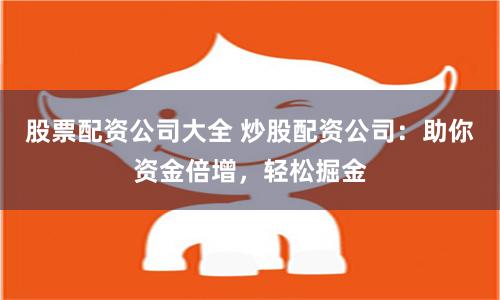 股票配资公司大全 炒股配资公司:助你资金倍增,轻松掘金