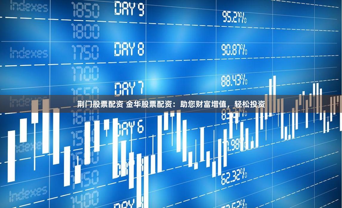 荆门股票配资 金华股票配资:助您财富增值,轻松投资