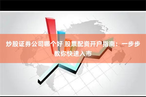 炒股证券公司哪个好 股票配资开户指南:一步步教你快速入市