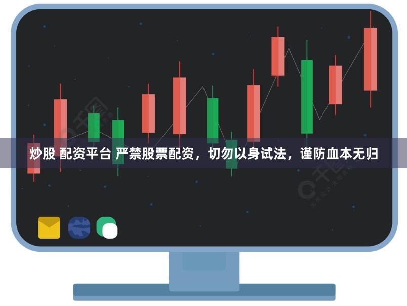 炒股 配资平台 严禁股票配资，切勿以身试法，谨防血本无归
