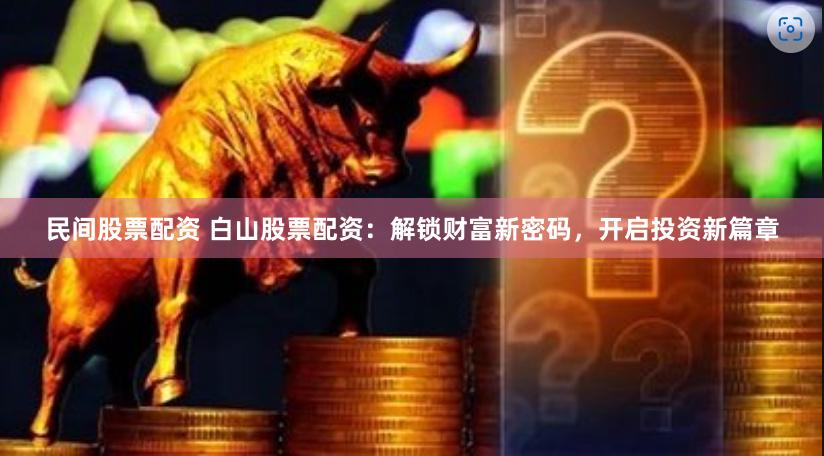 民间股票配资 白山股票配资：解锁财富新密码，开启投资新篇章